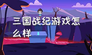 三国战纪游戏怎么样