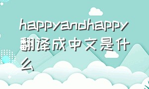 happyandhappy翻译成中文是什么