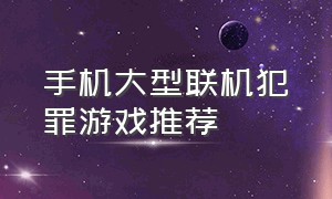 手机大型联机犯罪游戏推荐（安卓画质高的犯罪游戏推荐）