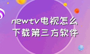 newtv电视怎么下载第三方软件