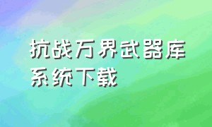 抗战万界武器库系统下载