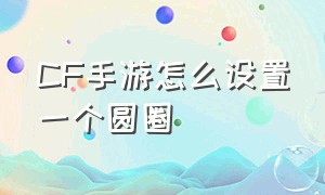 CF手游怎么设置一个圆圈