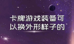 卡牌游戏装备可以换外形样子的