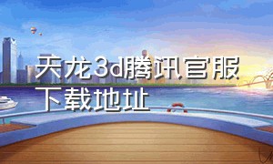 天龙3d腾讯官服下载地址（天龙3d私服怎么下载）