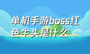 单机手游boss红色牛头是什么