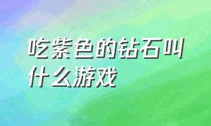 吃紫色的钻石叫什么游戏