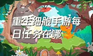 重生细胞手游每日任务在哪