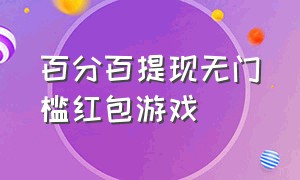 百分百提现无门槛红包游戏