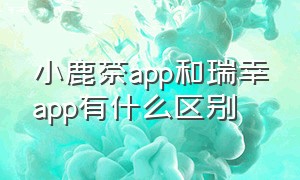 小鹿茶app和瑞幸app有什么区别（瑞幸小鹿茶和瑞幸咖啡什么关系）