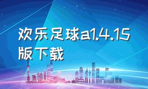 欢乐足球a1.4.15版下载（欢乐足球a1.62汉化版在哪下载）