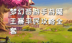 梦幻西游手游魔王寨平民攻略全套