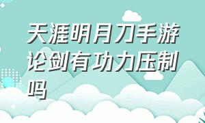 天涯明月刀手游论剑有功力压制吗（天涯明月刀手游平民职业论剑）