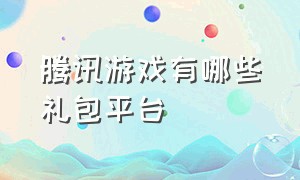 腾讯游戏有哪些礼包平台（腾讯游戏礼包领取大全）