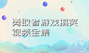 勇敢者游戏搞笑视频全集