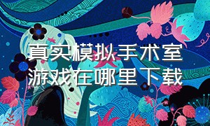 真实模拟手术室游戏在哪里下载