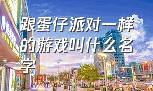 跟蛋仔派对一样的游戏叫什么名字