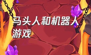 马头人和机器人游戏