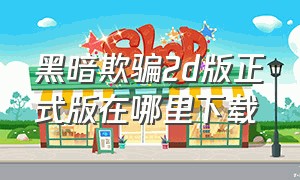 黑暗欺骗2d版正式版在哪里下载