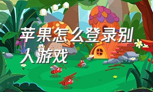 苹果怎么登录别人游戏