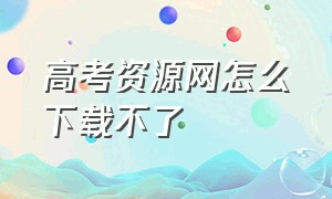 高考资源网怎么下载不了