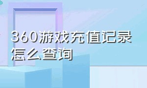 360游戏充值记录怎么查询