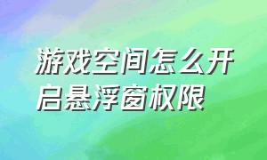 游戏空间怎么开启悬浮窗权限