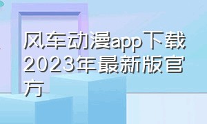 风车动漫app下载2023年最新版官方