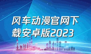 风车动漫官网下载安卓版2023
