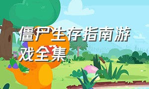 僵尸生存指南游戏全集（僵尸生存指南游戏全集在线观看）