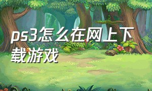 ps3怎么在网上下载游戏