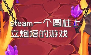 steam一个圆柱上立炮塔的游戏