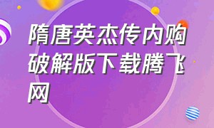 隋唐英杰传内购破解版下载腾飞网（隋唐英杰传自带八十万元宝下载）