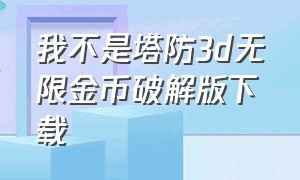 我不是塔防3d无限金币破解版下载