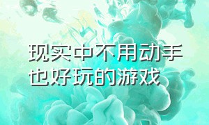 现实中不用动手也好玩的游戏