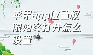 苹果app位置权限始终打开怎么设置