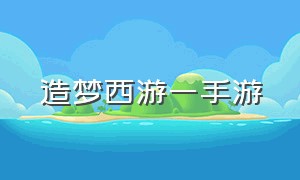 造梦西游一手游（造梦西游手机版）