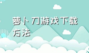 萝卜刀游戏下载方法