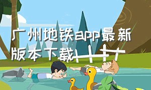 广州地铁app最新版本下载