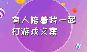 有人陪着我一起打游戏文案