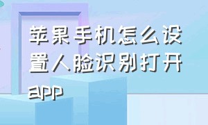 苹果手机怎么设置人脸识别打开app