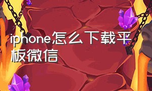 iphone怎么下载平板微信