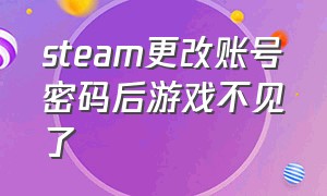 steam更改账号密码后游戏不见了