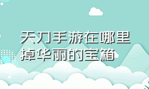 天刀手游在哪里掉华丽的宝箱