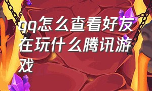 qq怎么查看好友在玩什么腾讯游戏