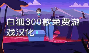 白狐300款免费游戏汉化
