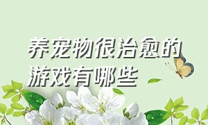 养宠物很治愈的游戏有哪些