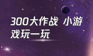 300大作战 小游戏玩一玩