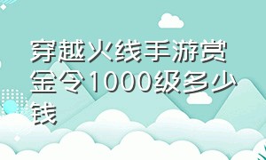 穿越火线手游赏金令1000级多少钱