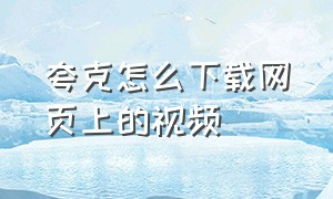 夸克怎么下载网页上的视频（夸克上下载的视频怎么在电脑上看）