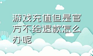 游戏充值但是官方不给退款怎么办呢